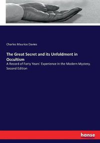 Cover image for The Great Secret and its Unfoldment in Occultism: A Record of Forty Years' Experience in the Modern Mystery. Second Edition