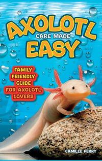 Cover image for Axolotl Care Made Easy