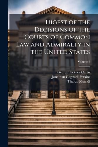 Cover image for Digest of the Decisions of the Courts of Common Law and Admiralty in the United States, Volume 1