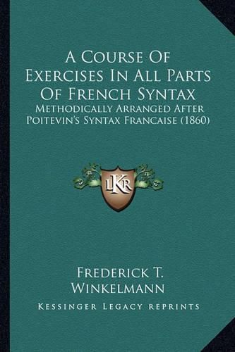 Cover image for A Course of Exercises in All Parts of French Syntax: Methodically Arranged After Poitevin's Syntax Francaise (1860)