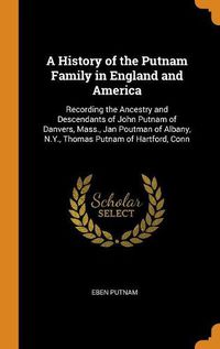 Cover image for A History of the Putnam Family in England and America: Recording the Ancestry and Descendants of John Putnam of Danvers, Mass., Jan Poutman of Albany, N.Y., Thomas Putnam of Hartford, Conn