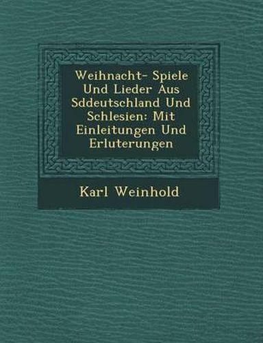 Weihnacht- Spiele Und Lieder Aus S Ddeutschland Und Schlesien: Mit Einleitungen Und Erl Uterungen