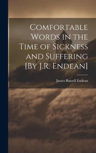 Cover image for Comfortable Words in the Time of Sickness and Suffering [By J.R. Endean]