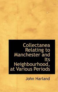 Cover image for Collectanea Relating to Manchester and Its Neighbourhood, at Various Periods