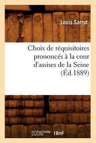 Choix de Requisitoires Prononces A La Cour d'Assises de la Seine, (Ed.1889)