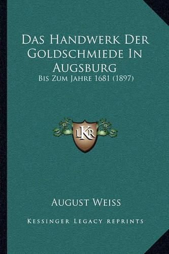 Cover image for Das Handwerk Der Goldschmiede in Augsburg: Bis Zum Jahre 1681 (1897)
