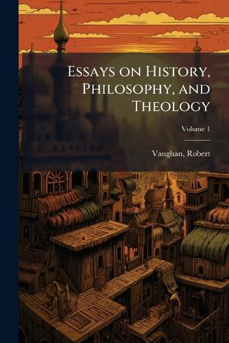 Cover image for Essays on History, Philosophy, and Theology Volume 1