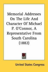 Cover image for Memorial Addresses on the Life and Character of Michael P. O'Connor, a Representative from South Carolina (1882)