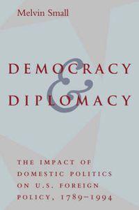 Cover image for Democracy and Diplomacy: The Impact of Domestic Politics in U.S. Foreign Policy, 1789-1994