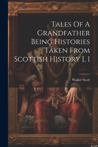 Cover image for Tales Of A Grandfather Being Histories Taken From Scottish History [, 1