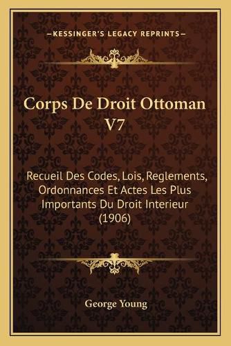 Corps de Droit Ottoman V7: Recueil Des Codes, Lois, Reglements, Ordonnances Et Actes Les Plus Importants Du Droit Interieur (1906)