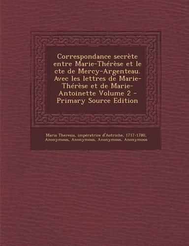 Cover image for Correspondance secrete entre Marie-Therese et le cte de Mercy-Argenteau. Avec les lettres de Marie-Therese et de Marie-Antoinette Volume 2 - Primary Source Edition