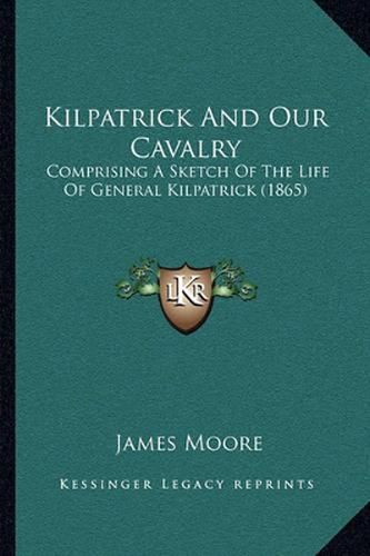 Kilpatrick and Our Cavalry: Comprising a Sketch of the Life of General Kilpatrick (1865)