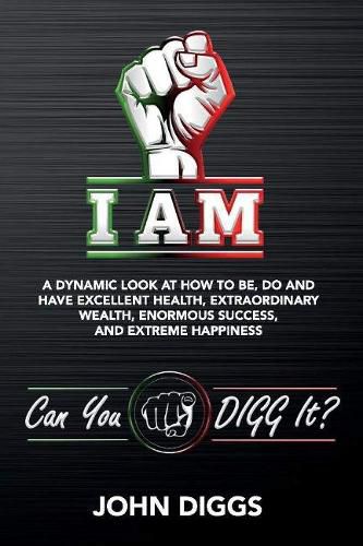 Cover image for I AM: A Dynamic Look at How to Be, Do and Have Excellent Health, Extraordinary We