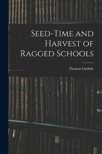 Seed-Time and Harvest of Ragged Schools