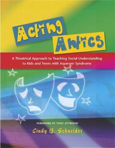 Cover image for Acting Antics: A Theatrical Approach to Teaching Social Understanding to Kids and Teens with Asperger Syndrome