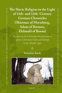 Cover image for The Slavic Religion in the Light of 11th- and 12th-Century German Chronicles (Thietmar of Merseburg, Adam of Bremen, Helmold of Bosau): Studies on the Christian Interpretation of pre-Christian Cults and Beliefs in the Middle Ages