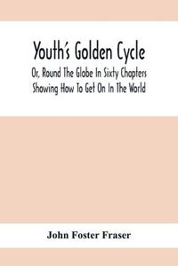 Cover image for Youth'S Golden Cycle; Or, Round The Globe In Sixty Chapters: Showing How To Get On In The World