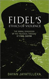 Cover image for Fidel's Ethics of Violence: The Moral Dimension of the Political Thought of Fidel Castro