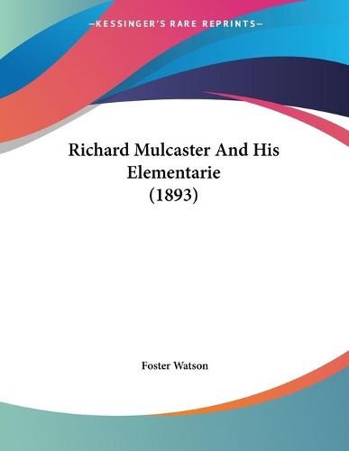 Cover image for Richard Mulcaster and His Elementarie (1893)