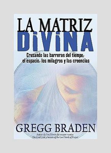 Cover image for La Matriz Divina: Cruzando Las Barreras del Tiempo, El Espacio, Los Milagros Y Las Creencias