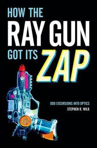 Cover image for How the Ray Gun Got Its Zap: Odd Excursions into Optics