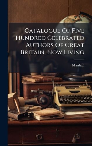 Cover image for Catalogue Of Five Hundred Celebrated Authors Of Great Britain, Now Living