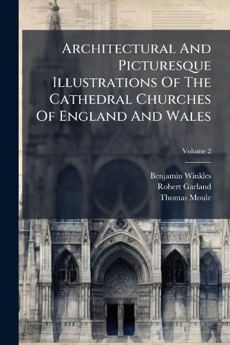 Cover image for Architectural and Picturesque Illustrations of the Cathedral Churches of England and Wales, Volume 2
