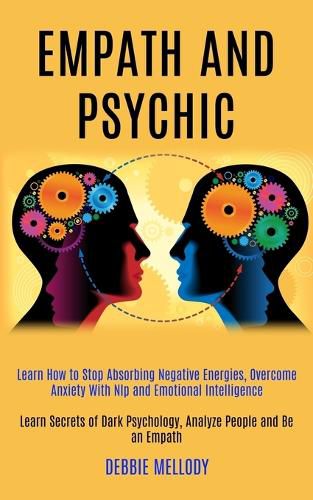 Cover image for Empath and Psychic: Learn How to Stop Absorbing Negative Energies, Overcome Anxiety With Nlp and Emotional Intelligence (Learn Secrets of Dark Psychology, Analyze People and Be an Empath)