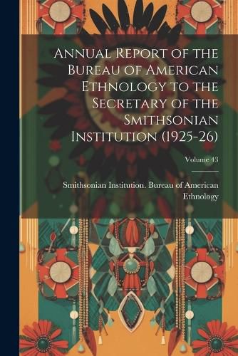 Cover image for Annual Report of the Bureau of American Ethnology to the Secretary of the Smithsonian Institution (1925-26); Volume 43