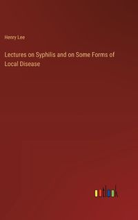 Cover image for Lectures on Syphilis and on Some Forms of Local Disease