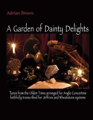 A Garden of Dainty Delights: Tunes from the Olden Times arranged for Anglo Concertina faithfully transcribed for Jeffries and Wheatstone systems