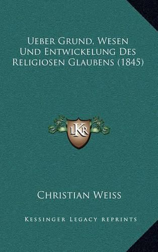 Cover image for Ueber Grund, Wesen Und Entwickelung Des Religiosen Glaubens (1845)