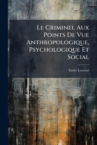 Cover image for Le Criminel Aux Points de Vue Anthropologique, Psychologique Et Social