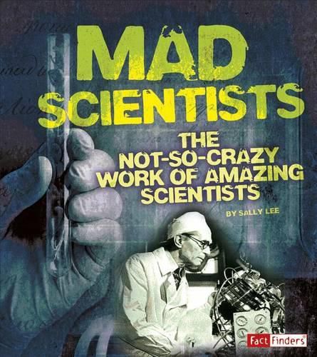 Mad Scientists: the Not-So-Crazy Work of Amazing Scientists (Scary Science)