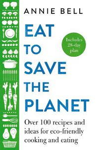 Cover image for Eat to Save the Planet: Over 100 Recipes and Ideas for Eco-Friendly Cooking and Eating