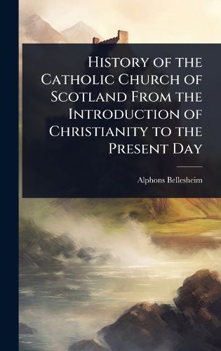 Cover image for History of the Catholic Church of Scotland From the Introduction of Christianity to the Present Day