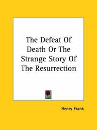 Cover image for The Defeat of Death or the Strange Story of the Resurrection