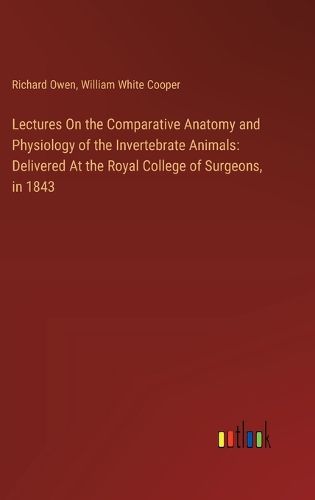 Cover image for Lectures On the Comparative Anatomy and Physiology of the Invertebrate Animals