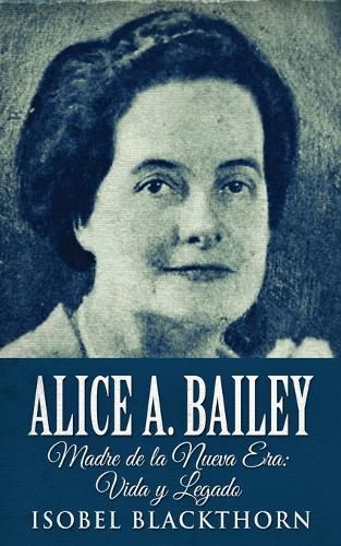 Cover image for Alice A. Bailey - Madre de la Nueva Era: Vida y Legado