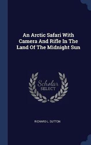 An Arctic Safari with Camera and Rifle in the Land of the Midnight Sun