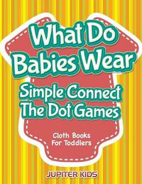 Cover image for What Do Babies Wear - Simple Connect The Dot Games: Cloth Books For Toddlers