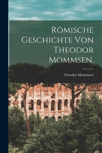 Cover image for Roemische Geschichte von Theodor Mommsen.