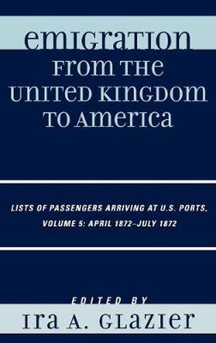 Cover image for Emigration from the United Kingdom to America: Lists of Passengers Arriving at U.S. Ports, April 1872 - July 1872