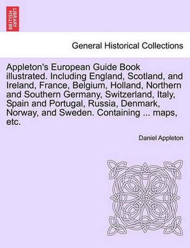 Cover image for Appleton's European Guide Book illustrated. Including England, Scotland, and Ireland, France, Belgium, Holland, Northern and Southern Germany, Switzerland, Italy, Spain and Portugal, Russia, Denmark, Norway, and Sweden. Containing ... maps, etc.