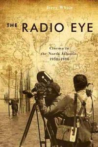 Cover image for The Radio Eye: Cinema in the North Atlantic, 1958-1988