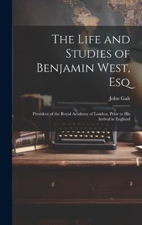 Cover image for The Life and Studies of Benjamin West, Esq