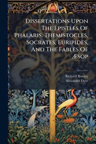 Cover image for Dissertations Upon the Epistles of Phalaris, Themistocles, Socrates, Euripides, and the Fables of Sop