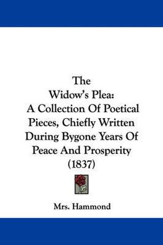 Cover image for The Widow's Plea: A Collection of Poetical Pieces, Chiefly Written During Bygone Years of Peace and Prosperity (1837)