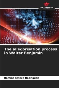Cover image for The allegorisation process in Walter Benjamin